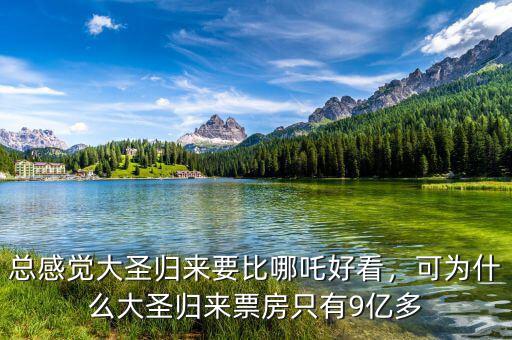 總感覺大圣歸來要比哪吒好看，可為什么大圣歸來票房只有9億多