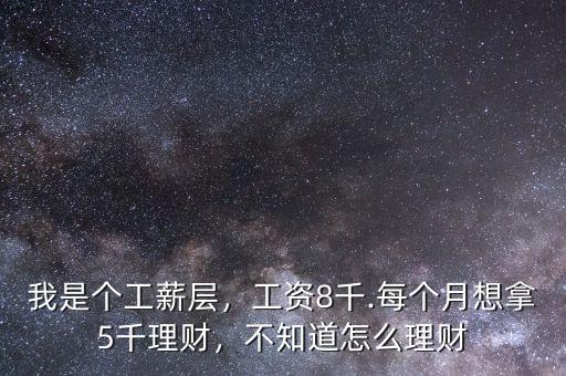 我是個工薪層，工資8千.每個月想拿5千理財，不知道怎么理財