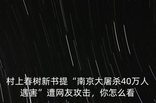 村上春樹新書提“南京大屠殺40萬(wàn)人遇害”遭網(wǎng)友攻擊，你怎么看