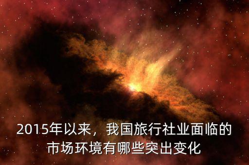 2015年以來，我國旅行社業(yè)面臨的市場環(huán)境有哪些突出變化