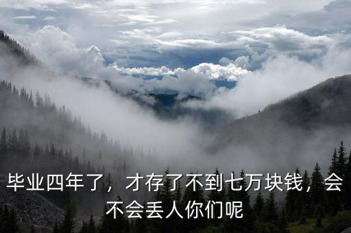 畢業(yè)四年了，才存了不到七萬塊錢，會(huì)不會(huì)丟人你們呢