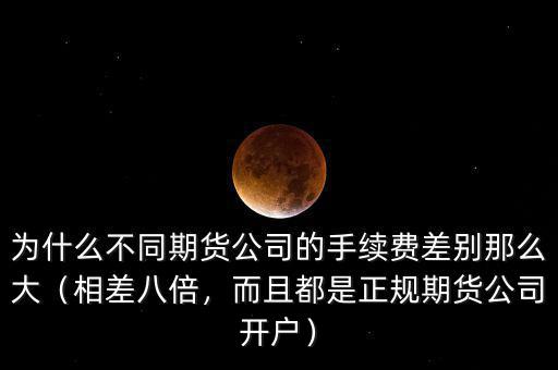為什么不同期貨公司的手續(xù)費(fèi)差別那么大（相差八倍，而且都是正規(guī)期貨公司開(kāi)戶）