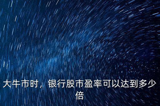 大牛市時(shí)，銀行股市盈率可以達(dá)到多少倍