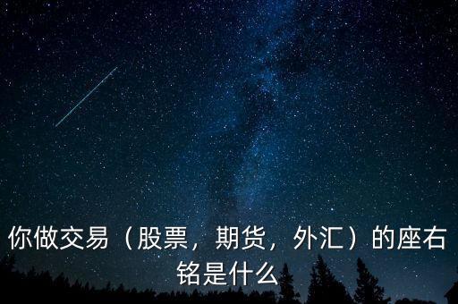 你做交易（股票，期貨，外匯）的座右銘是什么