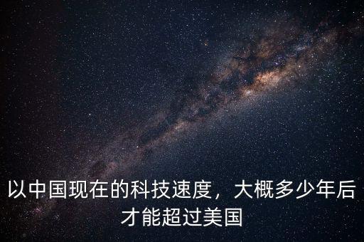 以中國(guó)現(xiàn)在的科技速度，大概多少年后才能超過(guò)美國(guó)