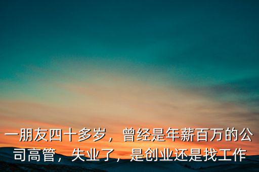 一朋友四十多歲，曾經是年薪百萬的公司高管，失業(yè)了，是創(chuàng)業(yè)還是找工作