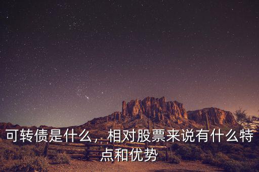 可轉(zhuǎn)債是什么，相對股票來說有什么特點和優(yōu)勢
