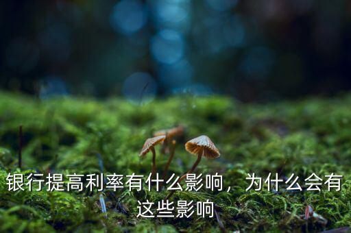 銀行提高利率有什么影響，為什么會(huì)有這些影響