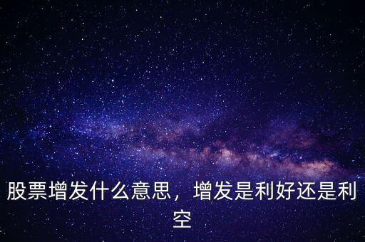 股票增發(fā)什么意思，增發(fā)是利好還是利空