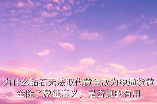 為什么鉆石無法取代黃金成為硬通貨黃金除了象征意義，是否真的有用