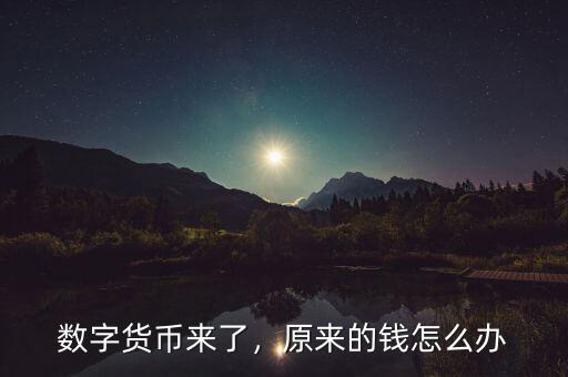 數(shù)字貨幣來了，原來的錢怎么辦