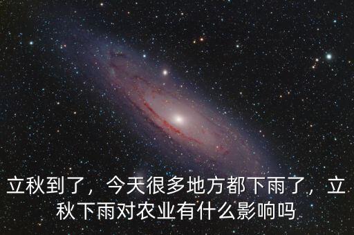 立秋到了，今天很多地方都下雨了，立秋下雨對(duì)農(nóng)業(yè)有什么影響嗎