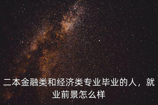 二本金融類和經(jīng)濟(jì)類專業(yè)畢業(yè)的人，就業(yè)前景怎么樣