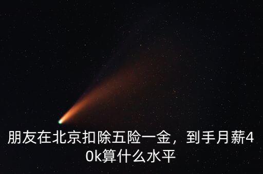 朋友在北京扣除五險一金，到手月薪40k算什么水平