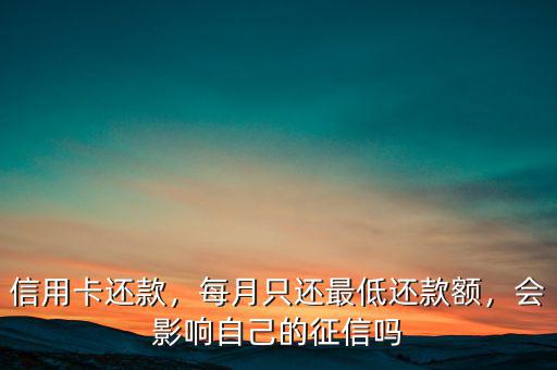 信用卡還款，每月只還最低還款額，會(huì)影響自己的征信嗎