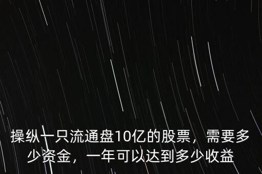 操縱一只流通盤10億的股票，需要多少資金，一年可以達(dá)到多少收益