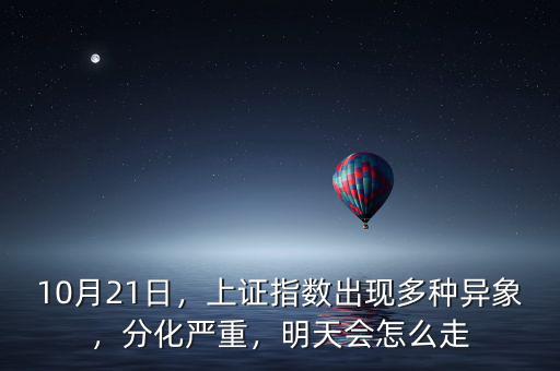 10月21日，上證指數(shù)出現(xiàn)多種異象，分化嚴(yán)重，明天會怎么走