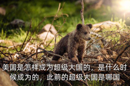 美國是怎樣成為超級(jí)大國的，是什么時(shí)候成為的，此前的超級(jí)大國是哪國