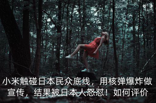 小米觸碰日本民眾底線，用核彈爆炸做宣傳，結(jié)果被日本人怒懟！如何評價(jià)