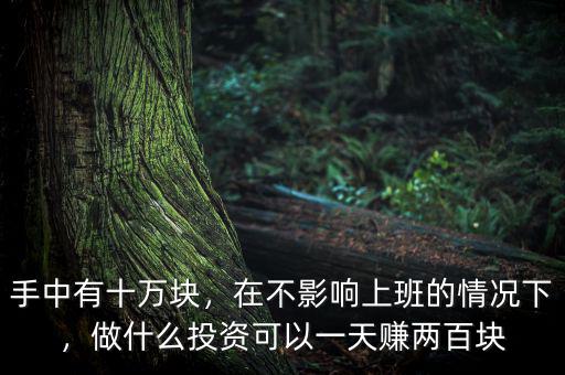 手中有十萬塊，在不影響上班的情況下，做什么投資可以一天賺兩百塊