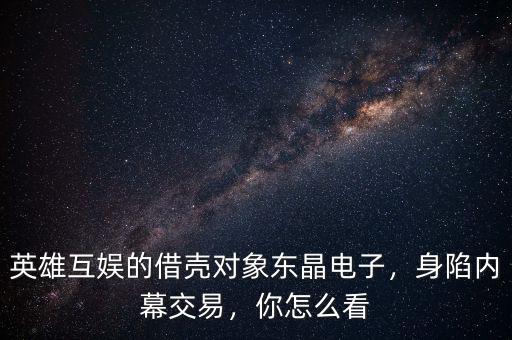 英雄互娛的借殼對象東晶電子，身陷內(nèi)幕交易，你怎么看