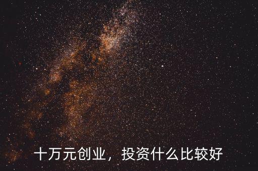 十萬(wàn)元?jiǎng)?chuàng)業(yè)，投資什么比較好