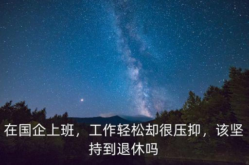 在國企上班，工作輕松卻很壓抑，該堅持到退休嗎