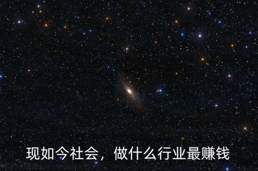 現(xiàn)如今社會(huì)，做什么行業(yè)最賺錢
