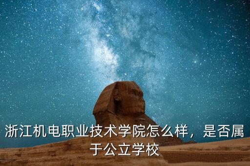 浙江機(jī)電職業(yè)技術(shù)學(xué)院怎么樣，是否屬于公立學(xué)校