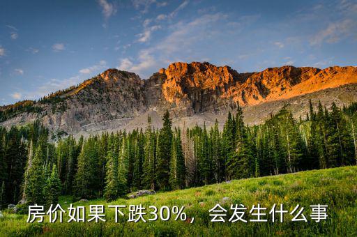 房價如果下跌30%，會發(fā)生什么事
