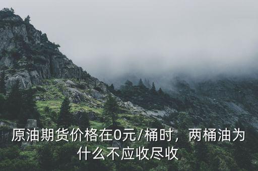 原油期貨價(jià)格在0元/桶時(shí)，兩桶油為什么不應(yīng)收盡收