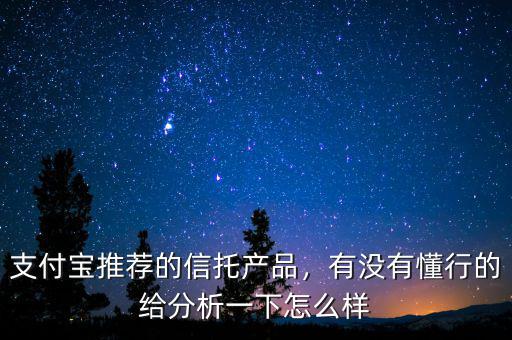 支付寶推薦的信托產(chǎn)品，有沒有懂行的給分析一下怎么樣