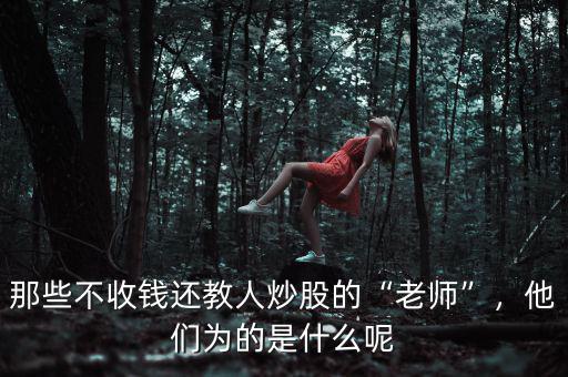 那些不收錢還教人炒股的“老師”，他們?yōu)榈氖鞘裁茨? class=