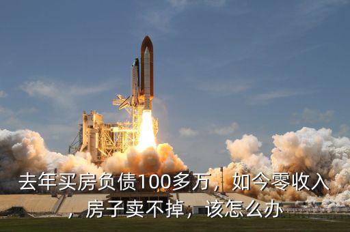 去年買(mǎi)房負(fù)債100多萬(wàn)，如今零收入，房子賣(mài)不掉，該怎么辦
