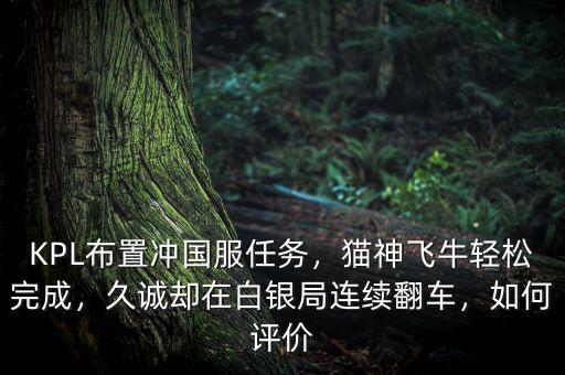 KPL布置沖國(guó)服任務(wù)，貓神飛牛輕松完成，久誠(chéng)卻在白銀局連續(xù)翻車，如何評(píng)價(jià)