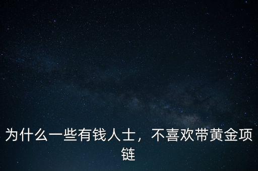 為什么一些有錢人士，不喜歡帶黃金項鏈