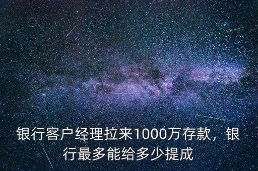 銀行客戶經理拉來1000萬存款，銀行最多能給多少提成