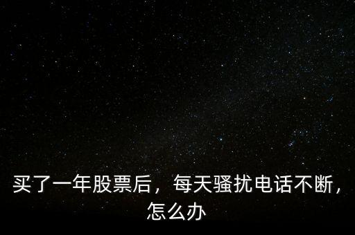 買了一年股票后，每天騷擾電話不斷，怎么辦