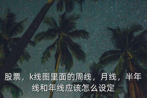 股票，k線圖里面的周線，月線，半年線和年線應(yīng)該怎么設(shè)定