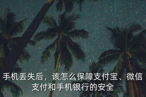 手機(jī)丟失后，該怎么保障支付寶、微信支付和手機(jī)銀行的安全