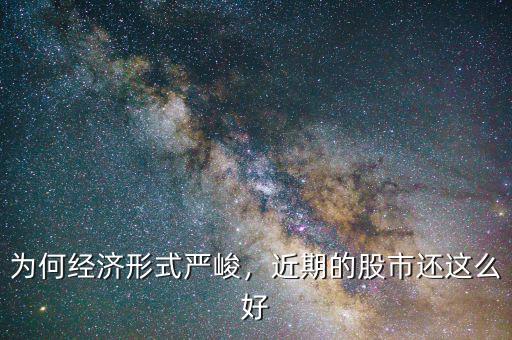 為何經(jīng)濟形式嚴(yán)峻，近期的股市還這么好