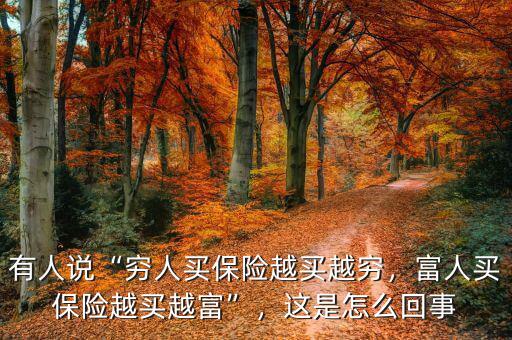 有人說“窮人買保險越買越窮，富人買保險越買越富”，這是怎么回事