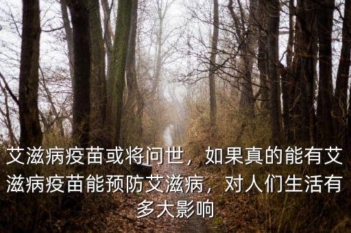 艾滋病疫苗或?qū)柺?，如果真的能有艾滋病疫苗能預(yù)防艾滋病，對(duì)人們生活有多大影響