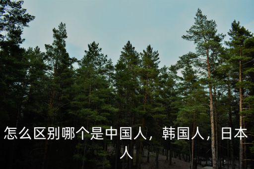怎么區(qū)別哪個是中國人，韓國人，日本人
