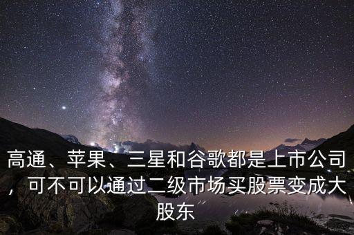 高通、蘋果、三星和谷歌都是上市公司，可不可以通過二級(jí)市場買股票變成大股東