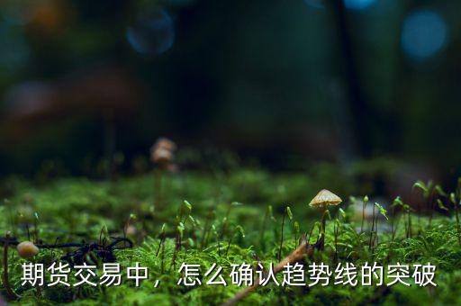 期貨交易中，怎么確認趨勢線的突破