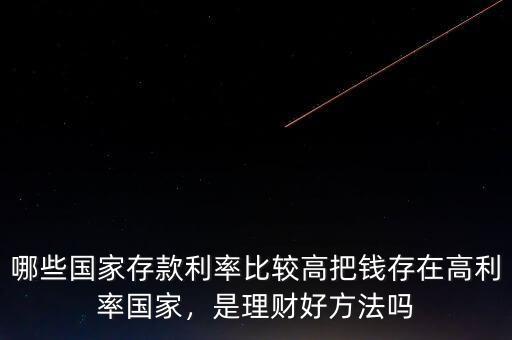 哪些國家存款利率比較高把錢存在高利率國家，是理財好方法嗎