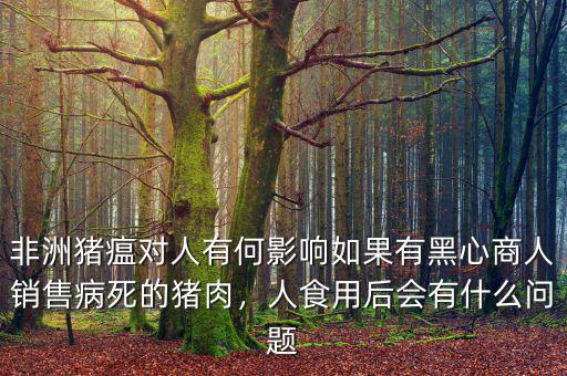 非洲豬瘟對人有何影響如果有黑心商人銷售病死的豬肉，人食用后會(huì)有什么問題