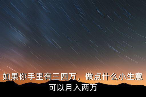 如果你手里有三四萬，做點(diǎn)什么小生意可以月入兩萬