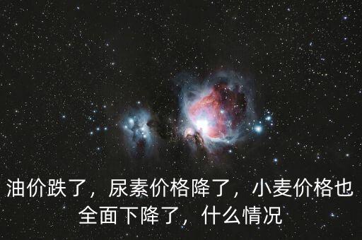 油價(jià)跌了，尿素價(jià)格降了，小麥價(jià)格也全面下降了，什么情況